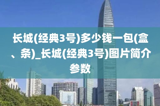 长城(经典3号)多少钱一包(盒、条)_长城(经典3号)图片简介参数