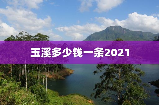 玉溪多少钱一条2021