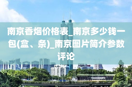 南京香烟价格表_南京多少钱一包(盒、条)_南京图片简介参数评论