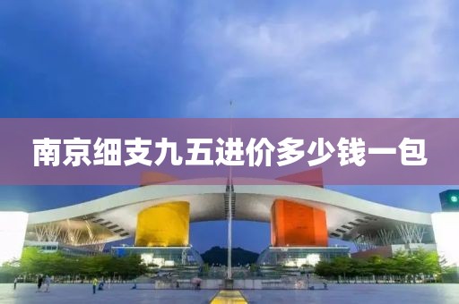 南京细支九五进价多少钱一包