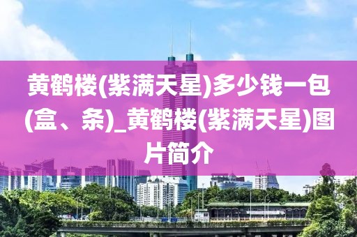 黄鹤楼(紫满天星)多少钱一包(盒、条)_黄鹤楼(紫满天星)图片简介