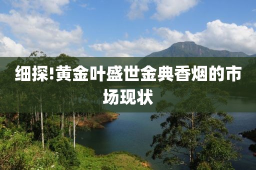 细探!黄金叶盛世金典香烟的市场现状