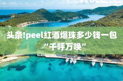 头条!peel红酒爆珠多少钱一包“千呼万唤”